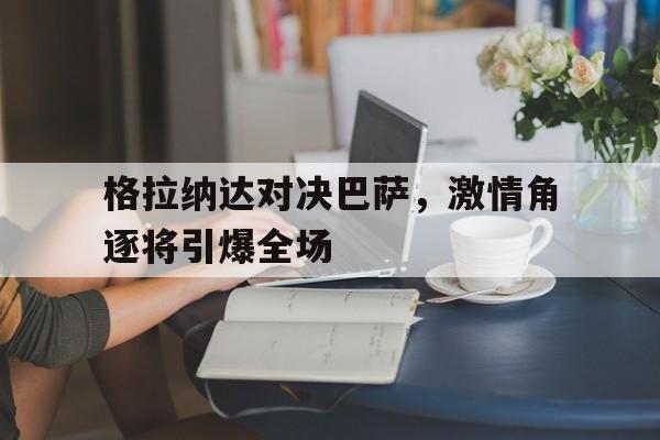 九游体育在线-格拉纳达对决巴萨，激情角逐将引爆全场的简单介绍